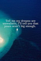 Tell me my dreams are unrealistic, I'll tell you that yours aren't big enough.