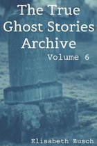 The True Ghost Stories Archive: Volume 6