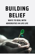 Building Belief: Ways To Deal With Adversities In Life Life