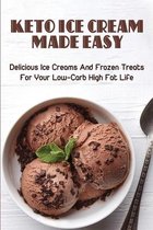 Keto Ice Cream Made Easy: Delicious Ice Creams And Frozen Treats For Your Low-Carb High Fat Life