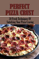 Perfect Pizza Crust: 30 Fresh Techniques Of Satisfying Your Pizza Craving