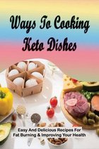 Ways To Cooking Keto Dishes: Easy And Delicious Recipes For Fat Burning & Improving Your Health