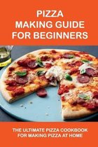 Pizza Making Guide For Beginners: The Ultimate Pizza Cookbook For Making Pizza At Home