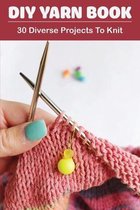 DIY Yarn Book: 30 Diverse Projects To Knit