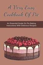 A Very Easy Cookbook Of Pie: An Essential Guide On Pie Baking Instructions With Delicious Recipes