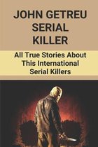 John Getreu Serial Killer: All True Stories About This International Serial Killers