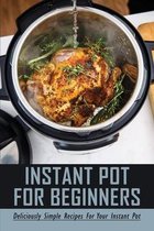 Instant Pot For Beginners: Deliciously Simple Recipes For Your Instant Pot
