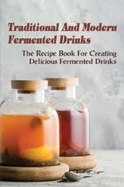 Traditional And Modern Fermented Drinks: The Recipe Book For Creating Delicious Fermented Drinks