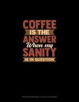 Coffee Is The Answer When My Sanity Is In Question