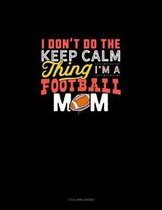 I Don't Do The Keep Calm Thing I'm A Football Mom