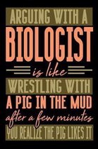 Arguing with a BIOLOGIST is like wrestling with a pig in the mud. After a few minutes you realize the pig likes it.