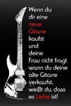 Wenn du dir eine neue Gitarre kaufst und deine Frau nicht fragt wann du deine alte Gitarre verkaufst, weisst du, dass es Liebe ist