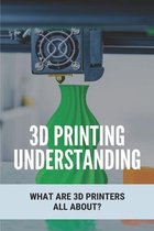3D Printing Understanding: What Are 3D Printers All About?