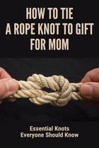 How To Tie A Rope Knot To Gift For Mom: Essential Knots Everyone Should Know