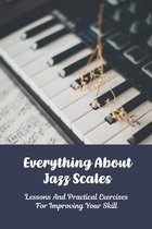 Everything About Jazz Scales: Lessons And Practical Exercises For Improving Your Skill