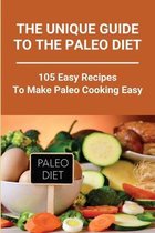 The Unique Guide To The Paleo Diet: 105 Easy Recipes To Make Paleo Cooking Easy