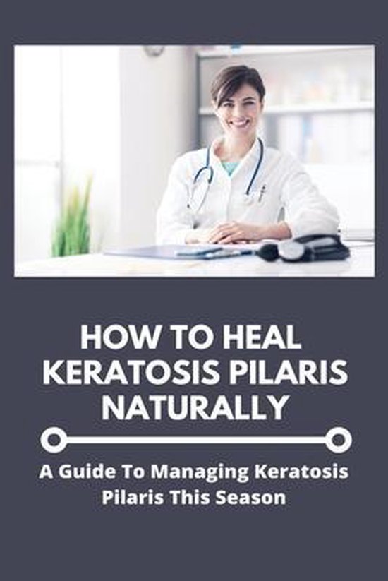 How To Heal Keratosis Pilaris Naturally A Guide To Managing Keratosis Pilaris This Bol Com
