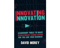 Innovating Innovation: Leadership Tools to Make Revolutionary Change Happen for You and Your Business (for Readers of Trillion Dollar Coach o