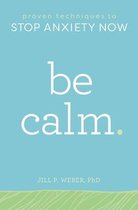 Be Calm: Proven Techniques to Stop Anxiety Now