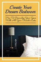 Create Your Dream Bedroom: How To Personalize Your Space With All Your Favorite Looks