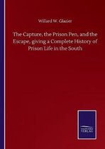 The Capture, the Prison Pen, and the Escape, giving a Complete History of Prison Life in the South