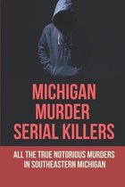 Michigan Murder Serial Killers: All The True Notorious Murders In Southeastern Michigan.