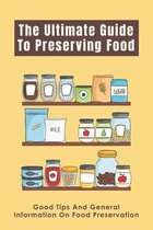 The Ultimate Guide To Preserving Food: Good Tips And General Information On Food Preservation