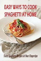 Easy Ways To Cook Spaghetti At Home: Tasty Spaghetti Recipes At Your Fingertips