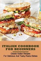 Italian Cookbook For Beginners: Classic Italian Recipes For Delicious And Tasty Pasta Dishes