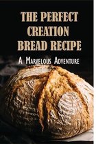 The Perfect Creation Bread Recipe: A Marvelous Adventure