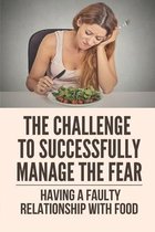 The Challenge To Successfully Manage The Fear: Having A Faulty Relationship With Food