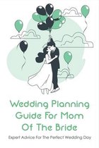 Wedding Planning Guide For Mom Of The Bride: Expert Advice For The Perfect Wedding Day