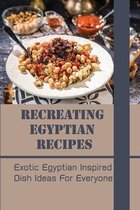 Recreating Egyptian Recipes: Exotic Egyptian Inspired Dish Ideas For Everyone
