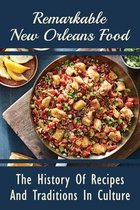 Remarkable New Orleans Food: The History Of Recipes And Traditions In Culture