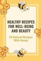 Healthy Recipes For Well-Being And Beauty: 50 Natural Recipes With Honey