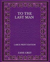 To The Last Man - Large Print Edition