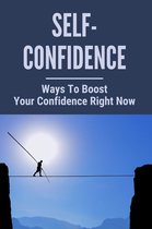 Self-Confidence: Ways To Boost Your Confidence Right Now