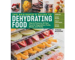 Beginner's Guide to Dehydrating Food: How to Preserve all Your Favorite Vegetables, Fruits, Meats and Herbs