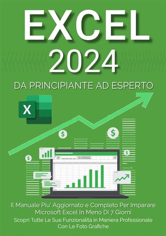 Excel: Il Manuale Più Aggiornato e Completo Per Imparare Microsoft Excel in Meno di 7 Giorni. Scopri Tutte Le Sue Funzionalità in Maniera Professionale Con le Foto Grafiche