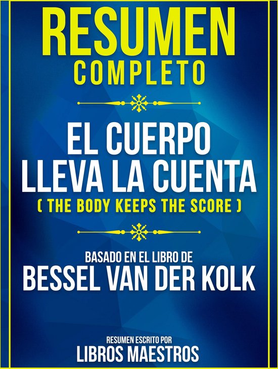 Resumen Completo: El Cuerpo Lleva La Cuenta (The Body Keeps The Score) -  Basado En El