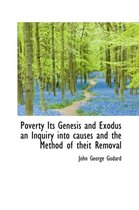 Poverty Its Genesis and Exodus an Inquiry Into Causes and the Method of Theit Removal