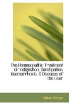 The Homoeopathic Treatment of Indigestion, Constipation, Haemorrhoids, & Diseases of the Liver