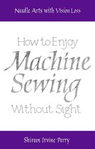 Needle Arts with Vision Loss: How to Enjoy Machine Sewing Without Sight