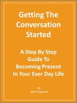 Getting The Conversation Started A Step By Step Guide To Becoming Present In Your Every Day Life