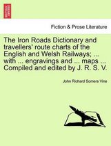 The Iron Roads Dictionary and Travellers' Route Charts of the English and Welsh Railways; ... with ... Engravings and ... Maps ... Compiled and Edited by J. R. S. V.