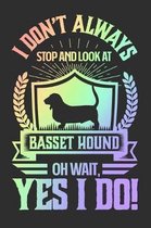 I Don't Always Stop and Look At Basset Hound OH Wait, Yes I Do!