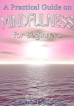 Mindfulness: A Practical Guide on Mindfulness for Beginners