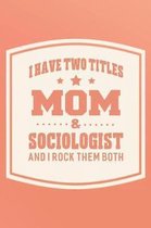 I Have Two Titles Mom & Sociologist And I Rock Them Both