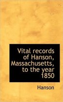 Vital Records of Hanson, Massachusetts, to the Year 1850