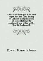 A letter to the Right Hon. and Right Rev. the Lord Bishop of London in explanation of some statements contained in a letter by the Rev. W. Dodsworth